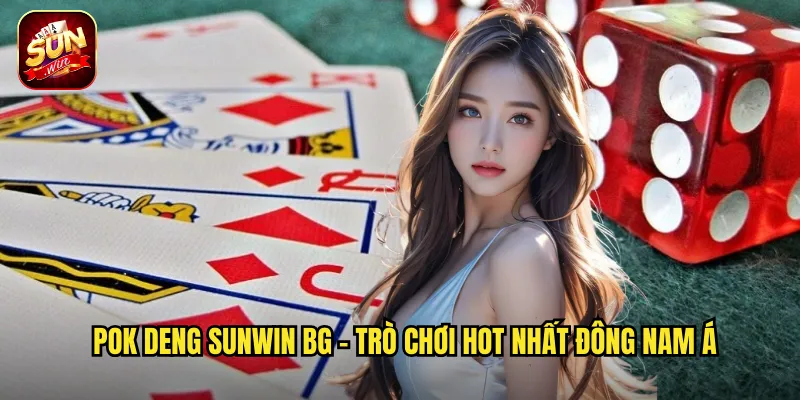Pok Deng sunwin bg - Trò chơi hot nhất Đông Nam Á