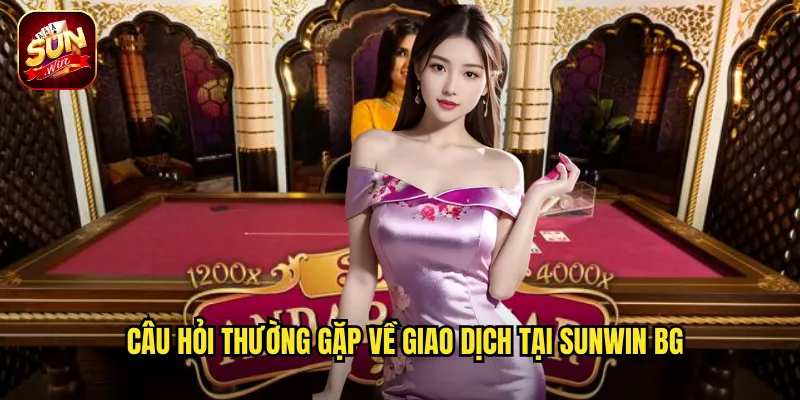 Câu hỏi thường gặp về giao dịch tại sunwin bg