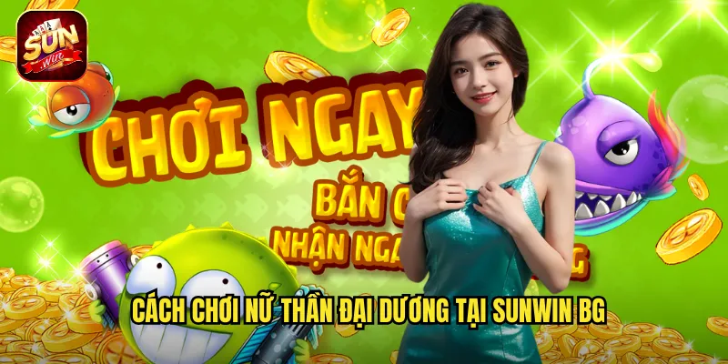 Cách chơi Nữ Thần Đại Dương tại sunwin bg