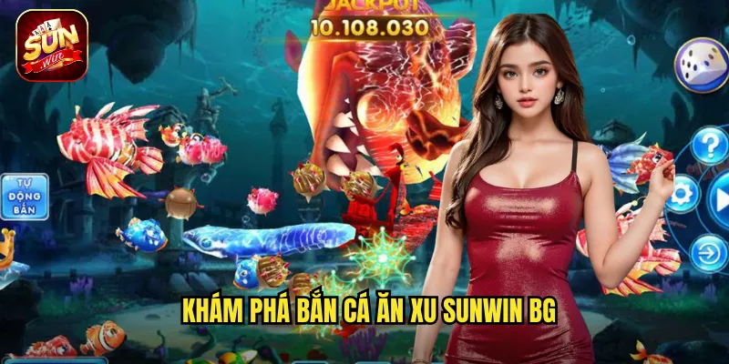 Khám phá Bắn Cá Ăn Xu sunwin bg